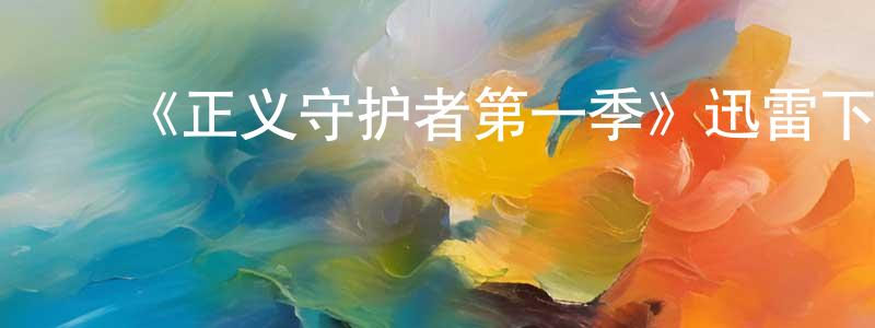 ﻿曾自强发布﻿《正义守护者第一季》迅雷下载/在线观看-动漫卡通-美剧天堂